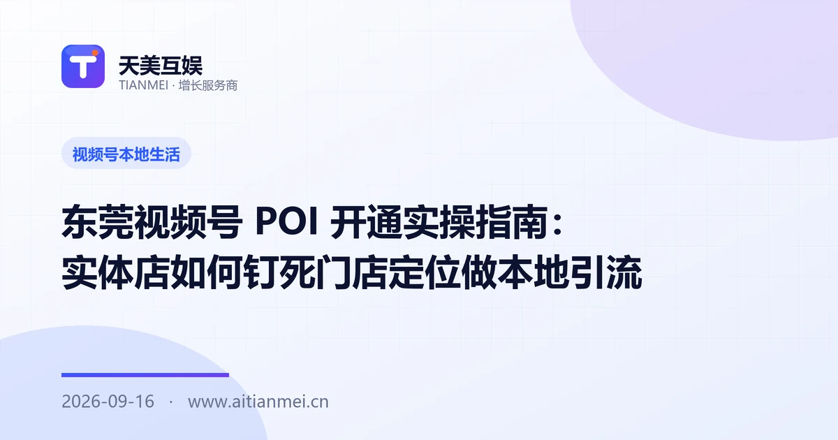 东莞视频号 POI 开通实操指南：实体店如何钉死门店定位做本地引流