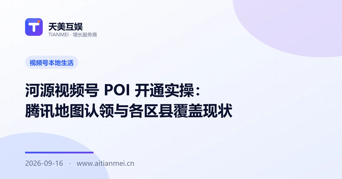 河源视频号 POI 开通实操：腾讯地图认领与各区县覆盖现状