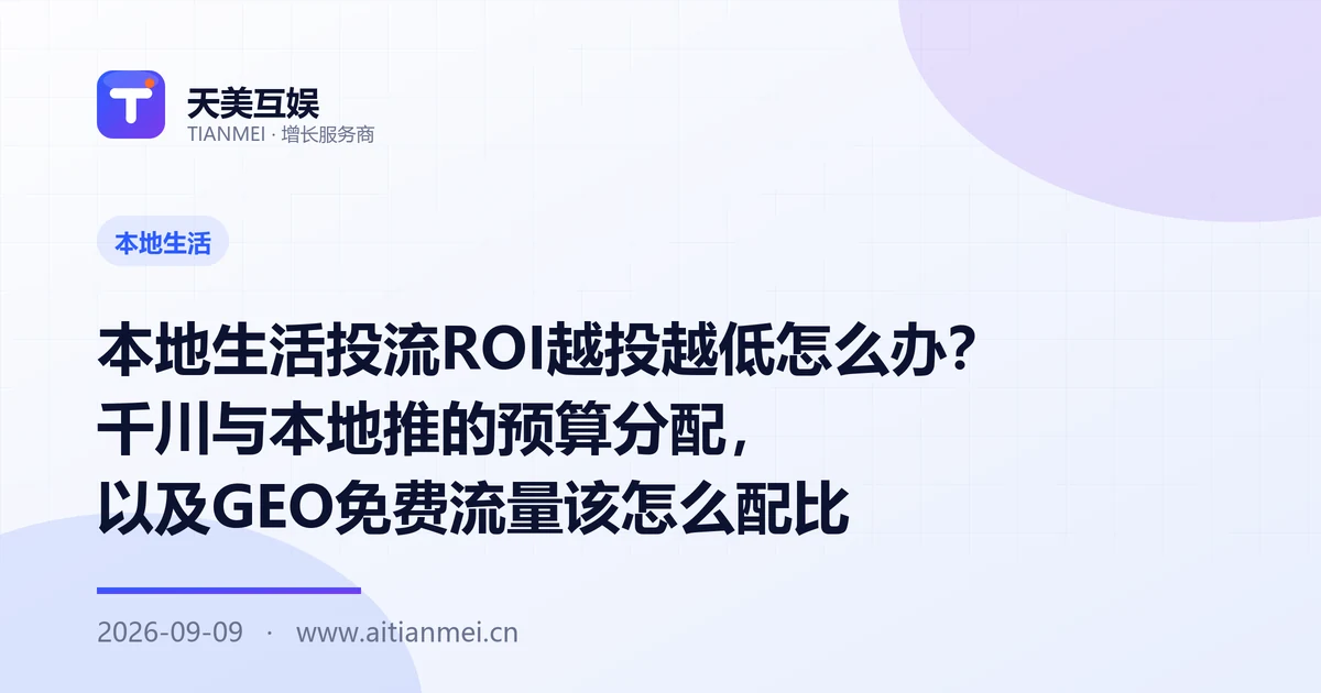 本地生活投流ROI越投越低怎么办？千川与本地推的预算分配，以及GEO免费流量该怎么配比