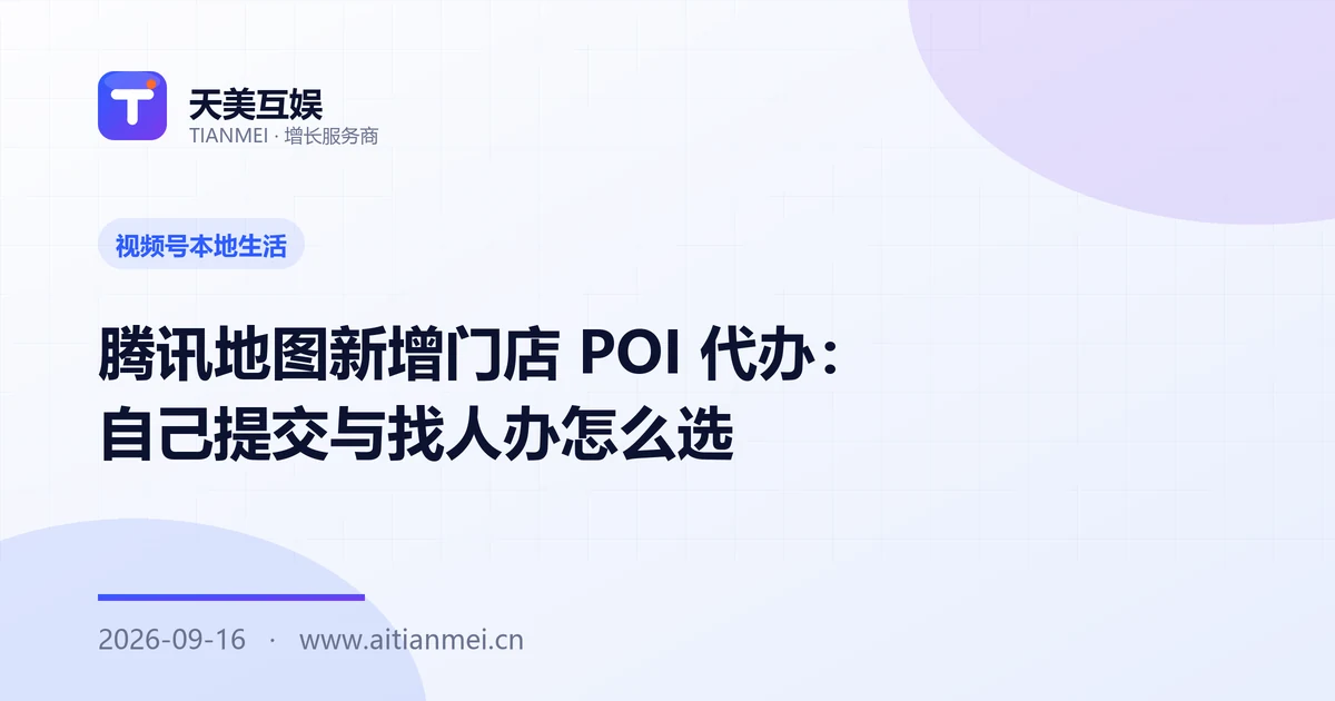 腾讯地图新增门店 POI 代办：自己提交与找人办怎么选