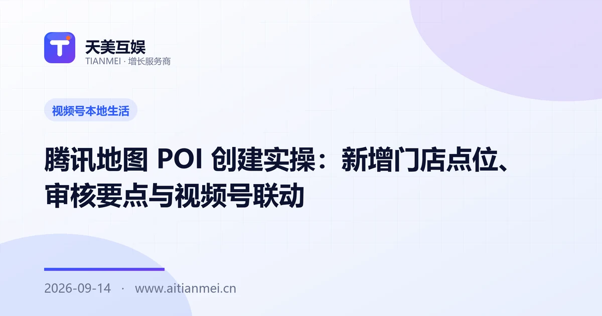 腾讯地图 POI 创建实操：新增门店点位、审核要点与视频号联动