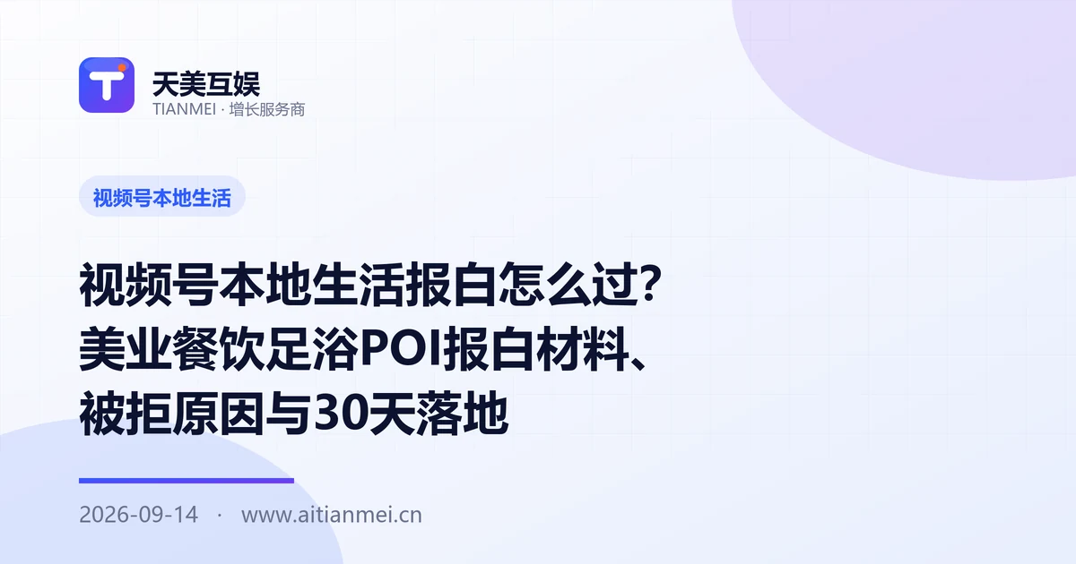 视频号本地生活报白怎么过？美业餐饮足浴POI报白材料、被拒原因与30天落地
