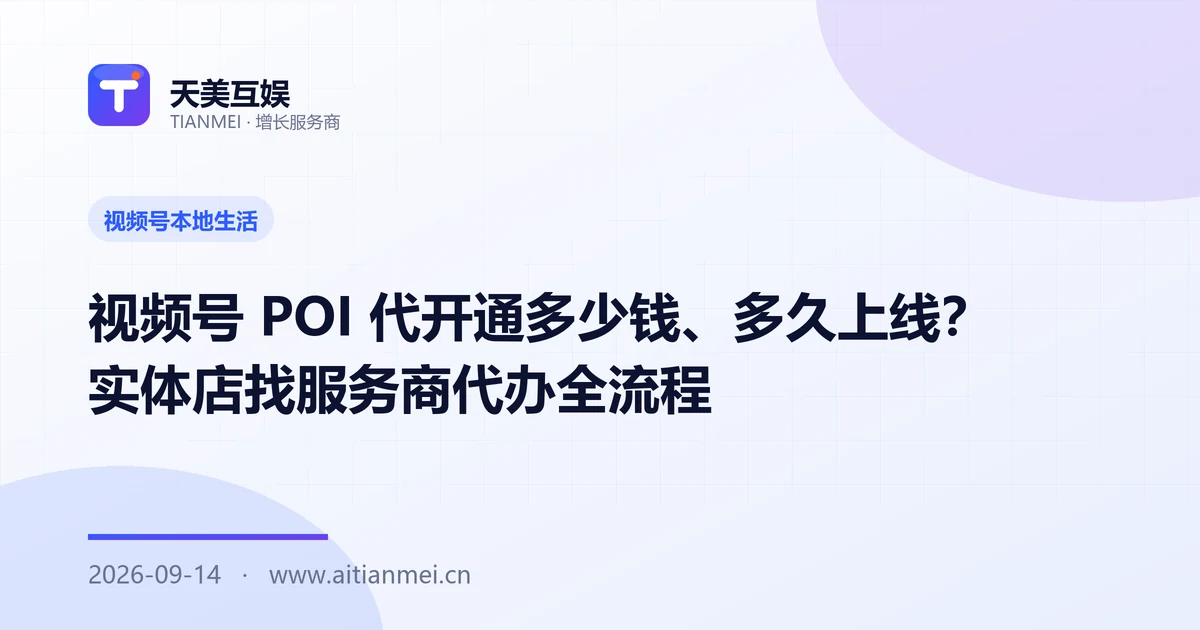 视频号 POI 代开通多少钱、多久上线？实体店找服务商代办全流程