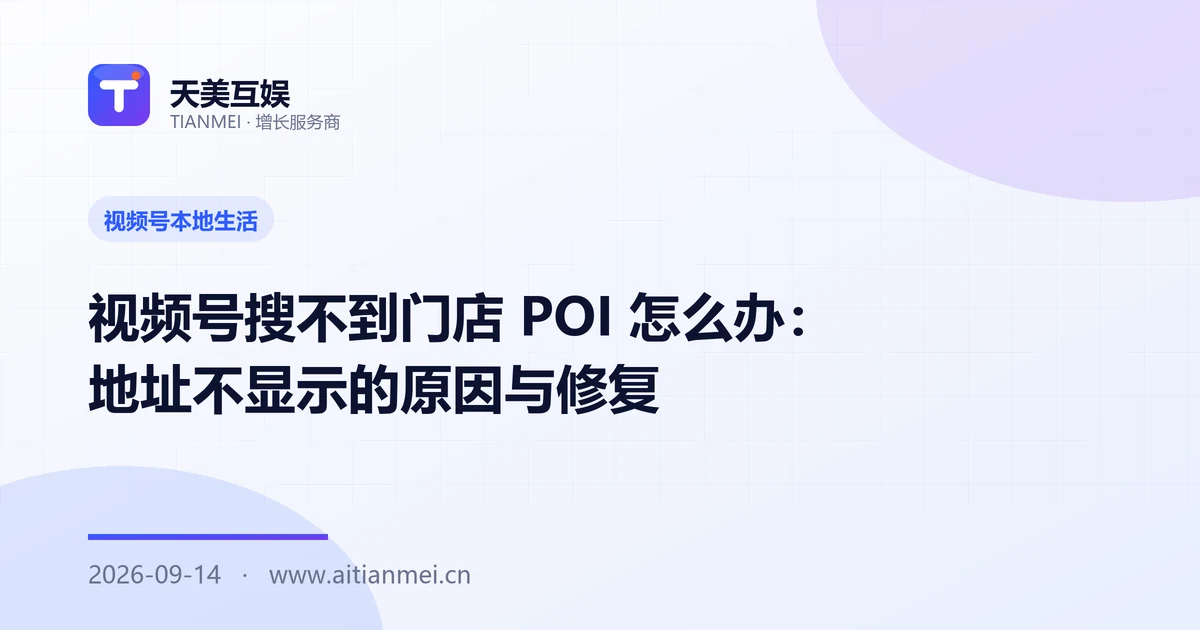 视频号搜不到门店 POI 怎么办：地址不显示的原因与修复