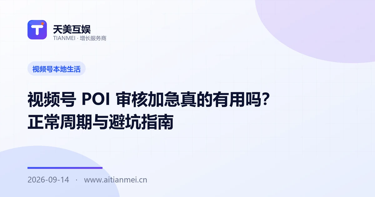 视频号 POI 审核加急真的有用吗？正常周期与避坑指南
