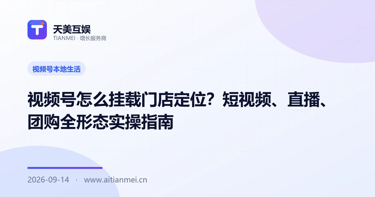 视频号怎么挂载门店定位？短视频、直播、团购全形态实操指南